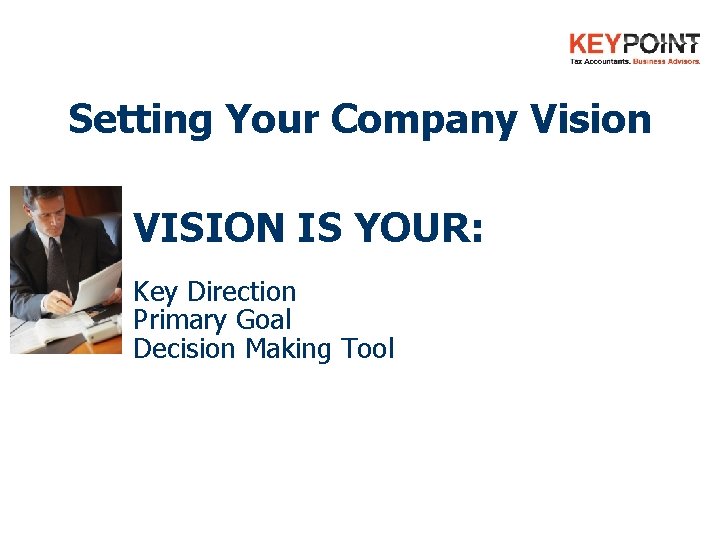 Setting Your Company Vision VISION IS YOUR: Key Direction Primary Goal Decision Making Tool