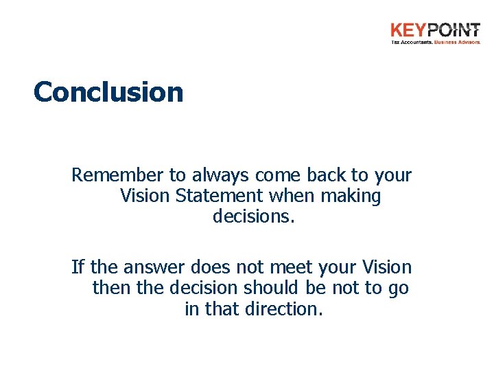 Conclusion Remember to always come back to your Vision Statement when making decisions. If