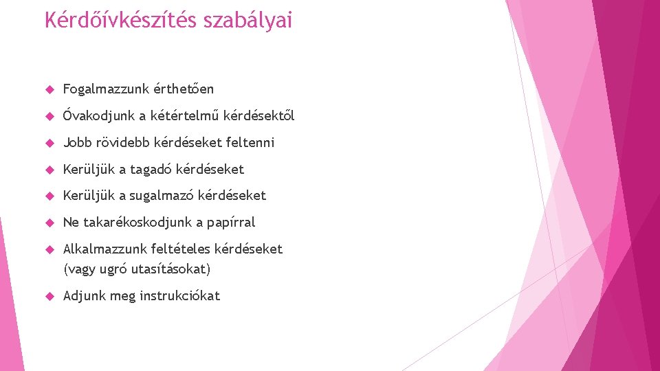 Kérdőívkészítés szabályai Fogalmazzunk érthetően Óvakodjunk a kétértelmű kérdésektől Jobb rövidebb kérdéseket feltenni Kerüljük a