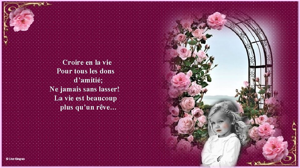 Croire en la vie Pour tous les dons d’amitié; Ne jamais sans lasser! La