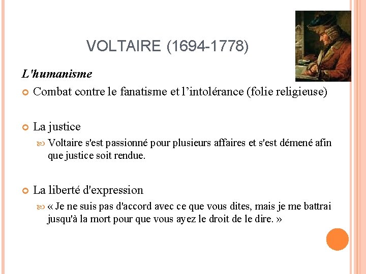 VOLTAIRE (1694 -1778) L'humanisme Combat contre le fanatisme et l’intolérance (folie religieuse) La justice