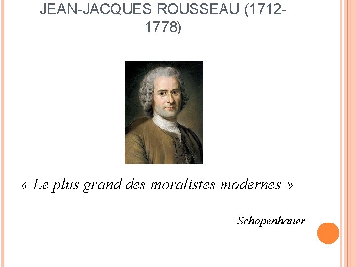 JEAN-JACQUES ROUSSEAU (17121778) « Le plus grand des moralistes modernes » Schopenhauer 