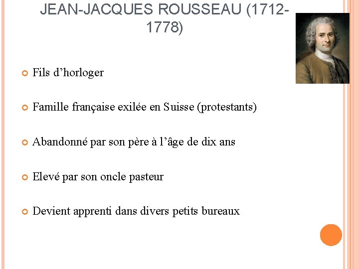 JEAN-JACQUES ROUSSEAU (17121778) Fils d’horloger Famille française exilée en Suisse (protestants) Abandonné par son