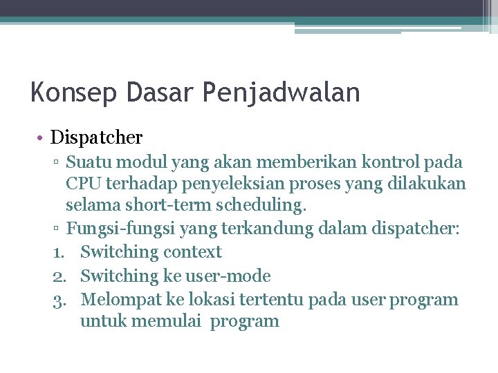 Konsep Dasar Penjadwalan • Dispatcher ▫ Suatu modul yang akan memberikan kontrol pada CPU