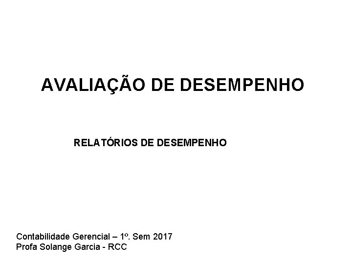 AVALIAÇÃO DE DESEMPENHO RELATÓRIOS DE DESEMPENHO Contabilidade Gerencial – 1º. Sem 2017 Profa Solange