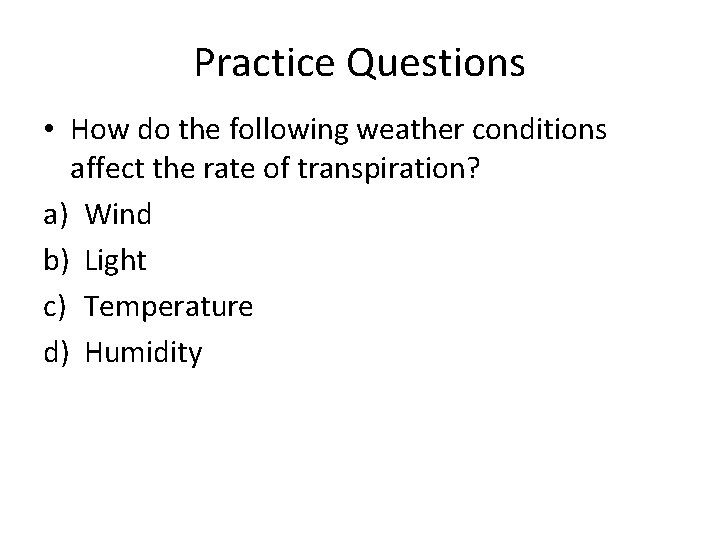 Practice Questions • How do the following weather conditions affect the rate of transpiration?