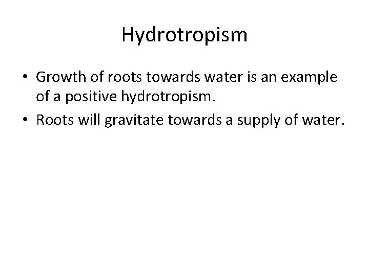 Hydrotropism • Growth of roots towards water is an example of a positive hydrotropism.