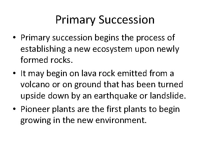 Primary Succession • Primary succession begins the process of establishing a new ecosystem upon