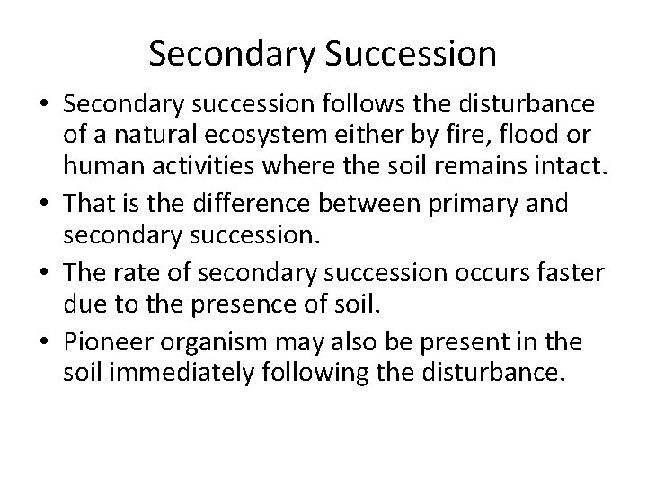 Secondary Succession • Secondary succession follows the disturbance of a natural ecosystem either by