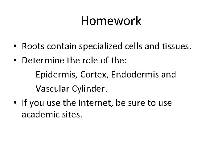 Homework • Roots contain specialized cells and tissues. • Determine the role of the: