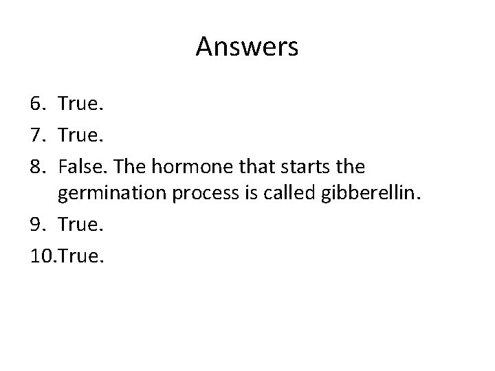 Answers 6. True. 7. True. 8. False. The hormone that starts the germination process
