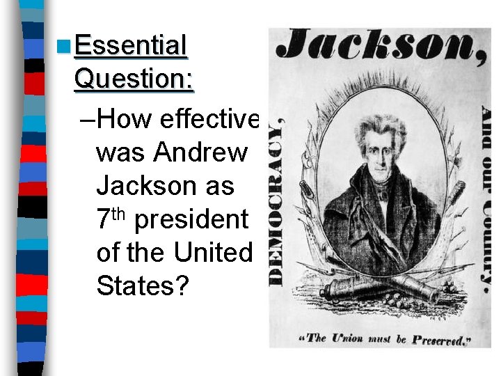 n Essential Question: –How effective was Andrew Jackson as 7 th president of the