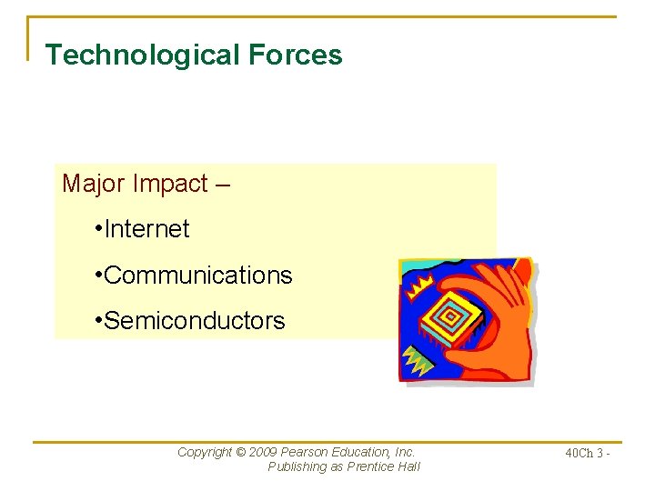 Technological Forces Major Impact – • Internet • Communications • Semiconductors Copyright © 2009