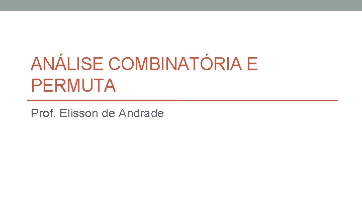 ANÁLISE COMBINATÓRIA E PERMUTA Prof. Elisson de Andrade 