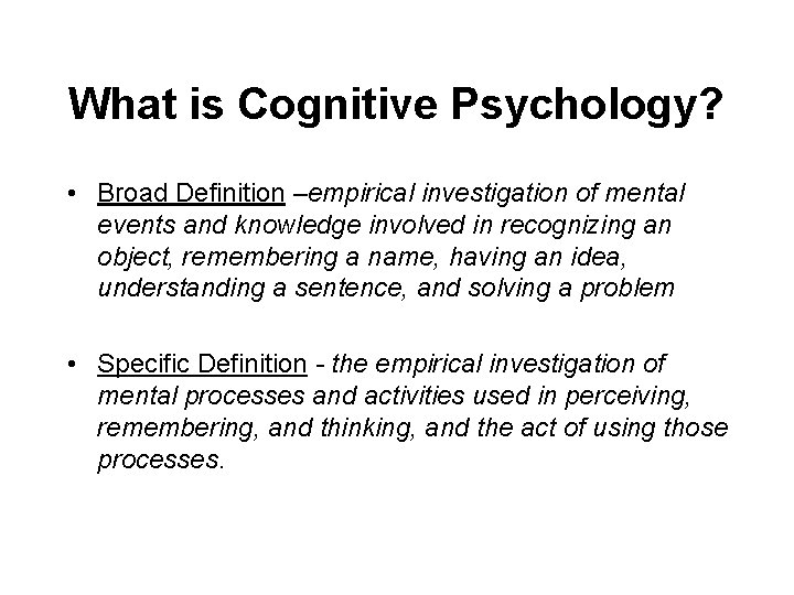 What is Cognitive Psychology? • Broad Definition –empirical investigation of mental events and knowledge