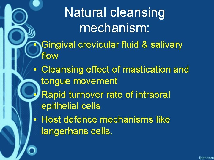 Natural cleansing mechanism: • Gingival crevicular fluid & salivary flow • Cleansing effect of