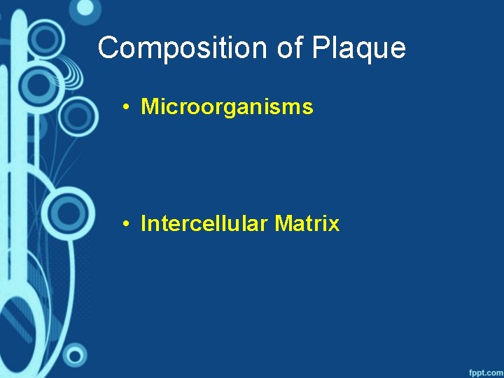 Composition of Plaque • Microorganisms • Intercellular Matrix 