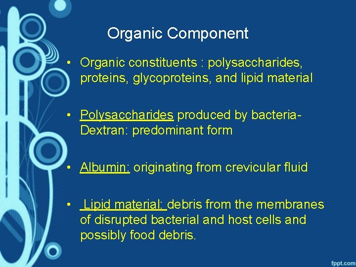 Organic Component • Organic constituents : polysaccharides, proteins, glycoproteins, and lipid material • Polysaccharides