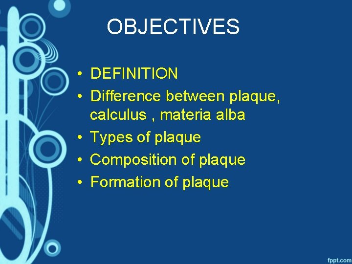 OBJECTIVES • DEFINITION • Difference between plaque, calculus , materia alba • Types of