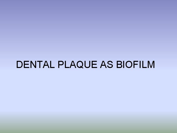 DENTAL PLAQUE AS BIOFILM 