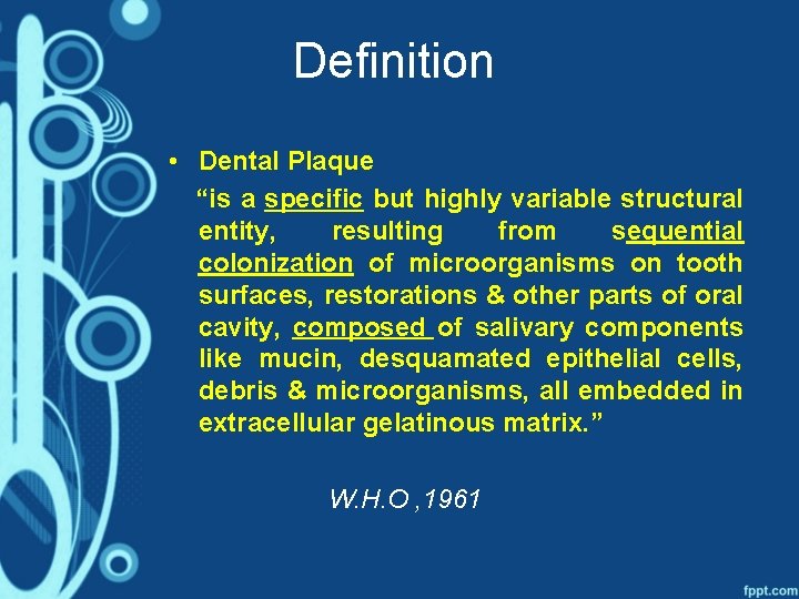 Definition • Dental Plaque “is a specific but highly variable structural entity, resulting from