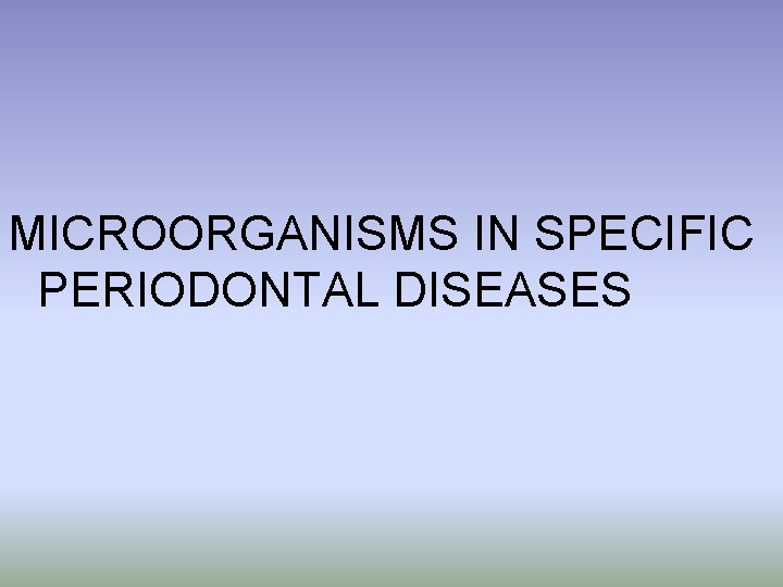 MICROORGANISMS IN SPECIFIC PERIODONTAL DISEASES 