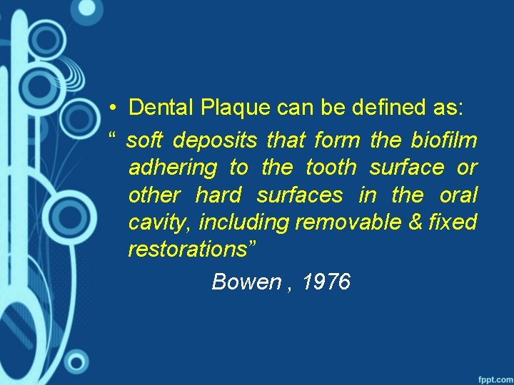  • Dental Plaque can be defined as: “ soft deposits that form the