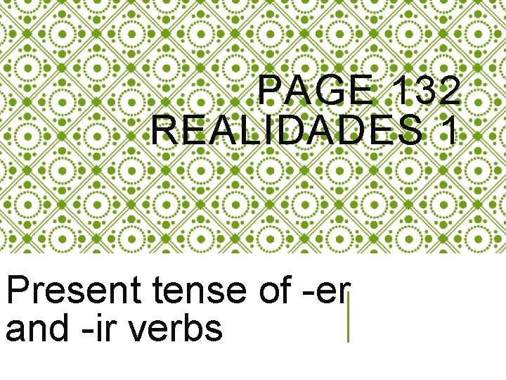 PAGE 132 REALIDADES 1 Present tense of -er and -ir verbs 