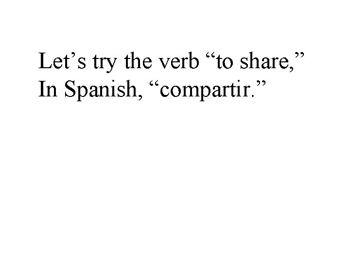 Let’s try the verb “to share, ” In Spanish, “compartir. ” 