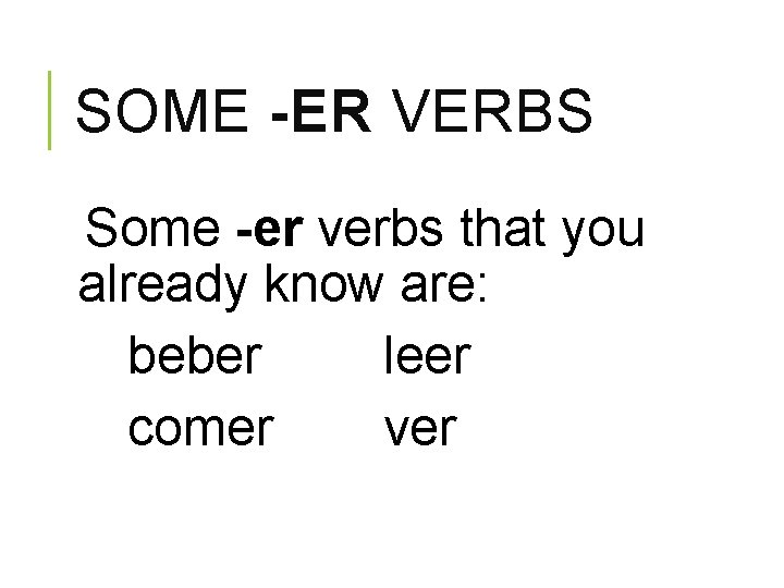 SOME -ER VERBS Some -er verbs that you already know are: beber leer comer