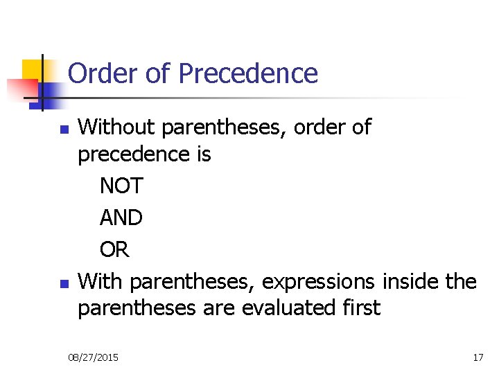 Order of Precedence n n Without parentheses, order of precedence is NOT AND OR Order of Precedence n n Without parentheses, order of precedence is NOT AND OR