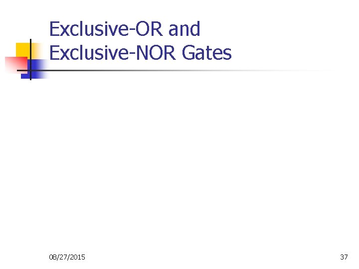 Exclusive-OR and Exclusive-NOR Gates 08/27/2015 37 Exclusive-OR and Exclusive-NOR Gates 08/27/2015 37