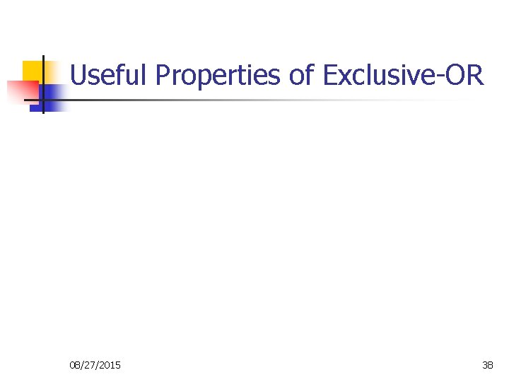 Useful Properties of Exclusive-OR 08/27/2015 38 Useful Properties of Exclusive-OR 08/27/2015 38