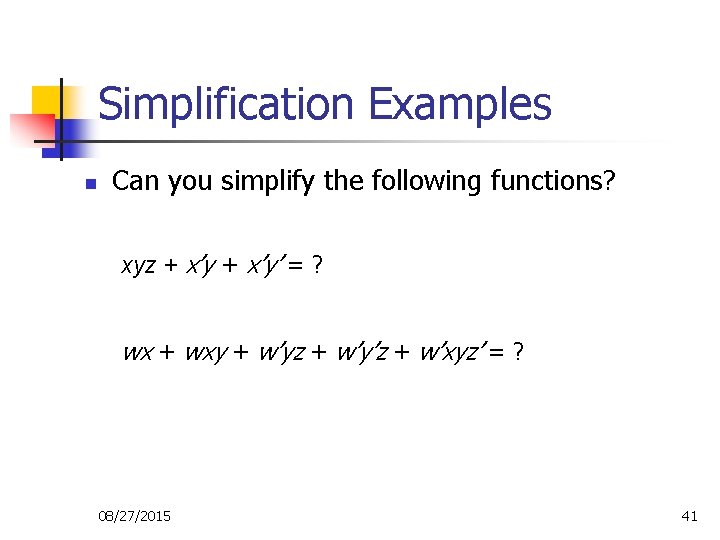 Simplification Examples n Can you simplify the following functions? xyz + x’y’ = ? Simplification Examples n Can you simplify the following functions? xyz + x’y’ = ?