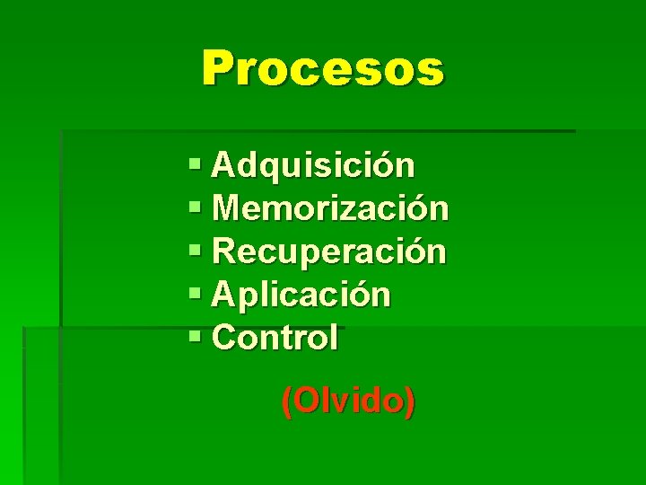 Procesos § Adquisición § Memorización § Recuperación § Aplicación § Control (Olvido) 