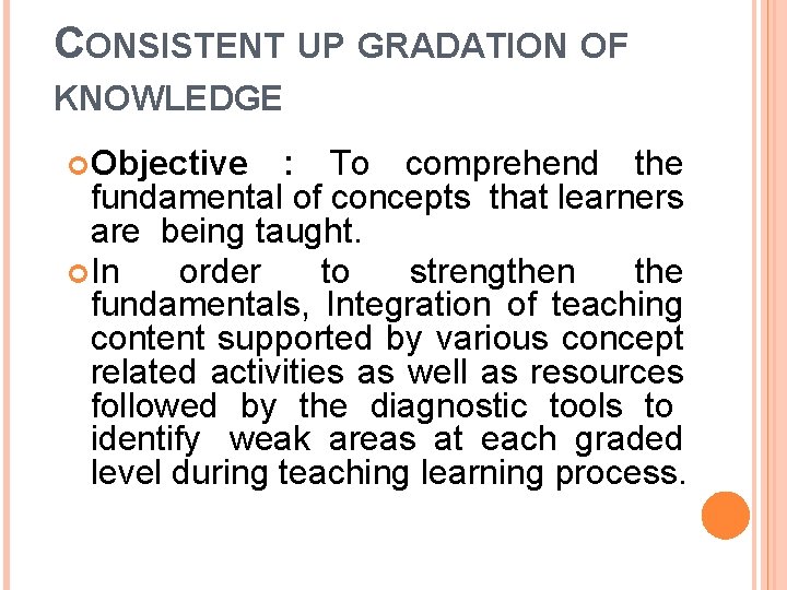 CONSISTENT UP GRADATION OF KNOWLEDGE Objective : To comprehend the fundamental of concepts that