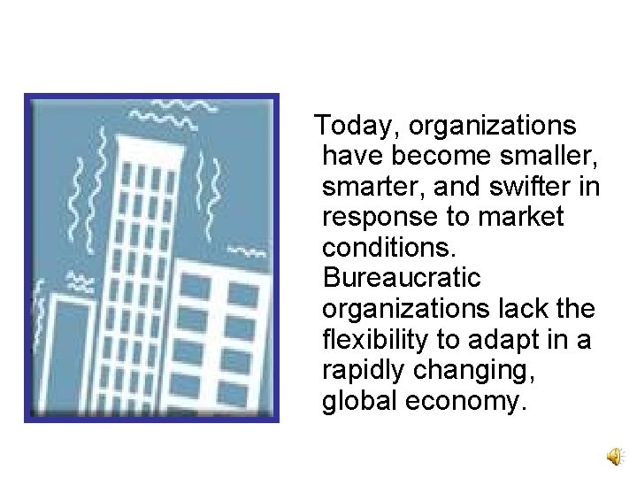 Today, organizations have become smaller, smarter, and swifter in response to market conditions. Bureaucratic Today, organizations have become smaller, smarter, and swifter in response to market conditions. Bureaucratic