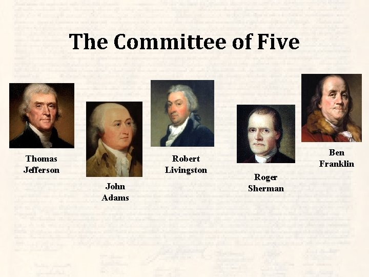 The Committee of Five Thomas Jefferson Robert Livingston John Adams Ben Franklin Roger Sherman