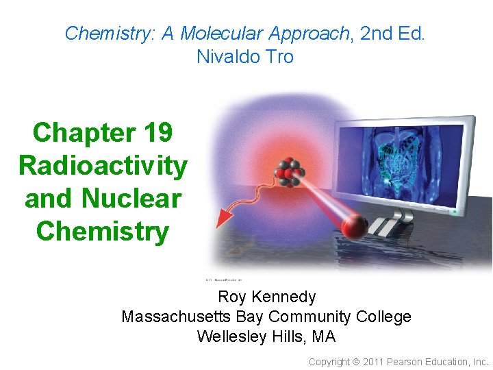 Chemistry: A Molecular Approach, 2 nd Ed. Nivaldo Tro Chapter 19 Radioactivity and Nuclear