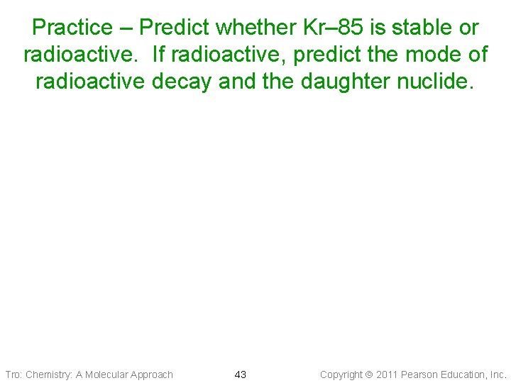 Practice – Predict whether Kr– 85 is stable or radioactive. If radioactive, predict the