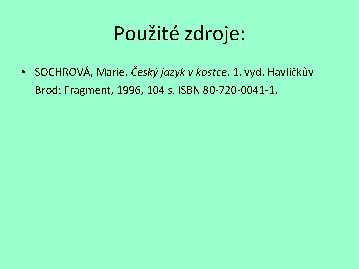 Použité zdroje: • SOCHROVÁ, Marie. Český jazyk v kostce. 1. vyd. Havlíčkův Brod: Fragment,