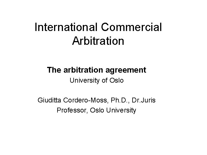 International Commercial Arbitration The arbitration agreement University of Oslo Giuditta Cordero-Moss, Ph. D. ,