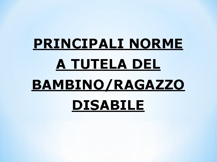PRINCIPALI NORME A TUTELA DEL BAMBINO/RAGAZZO DISABILE 