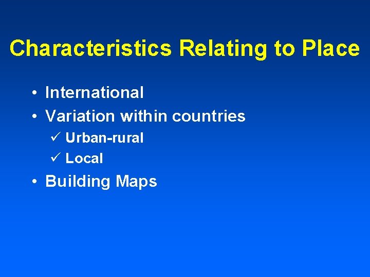 Characteristics Relating to Place • International • Variation within countries ü Urban-rural ü Local