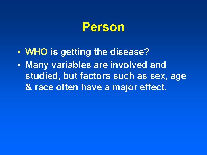 Person • WHO is getting the disease? • Many variables are involved and studied,