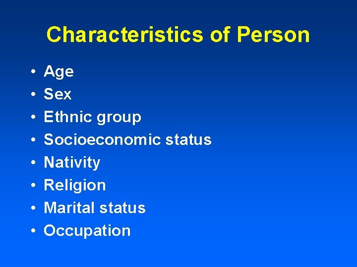 Characteristics of Person • • Age Sex Ethnic group Socioeconomic status Nativity Religion Marital
