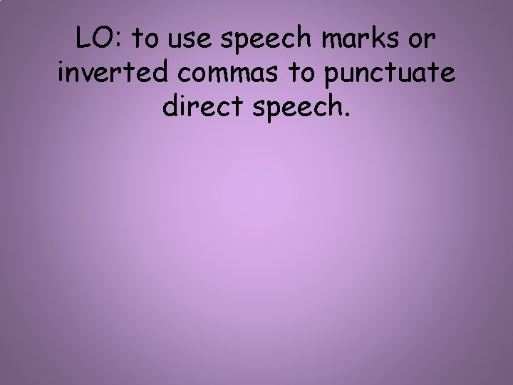 LO: to use speech marks or inverted commas to punctuate direct speech. 