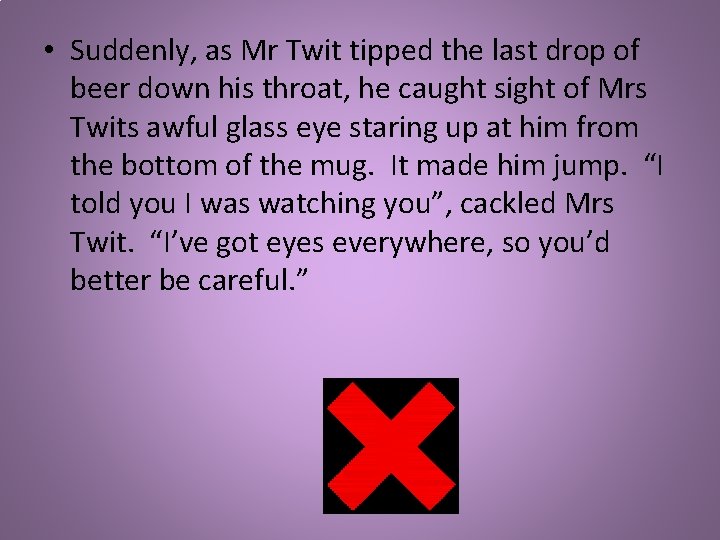  • Suddenly, as Mr Twit tipped the last drop of beer down his