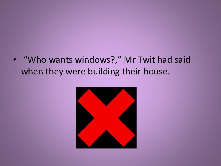  • “Who wants windows? , ” Mr Twit had said when they were