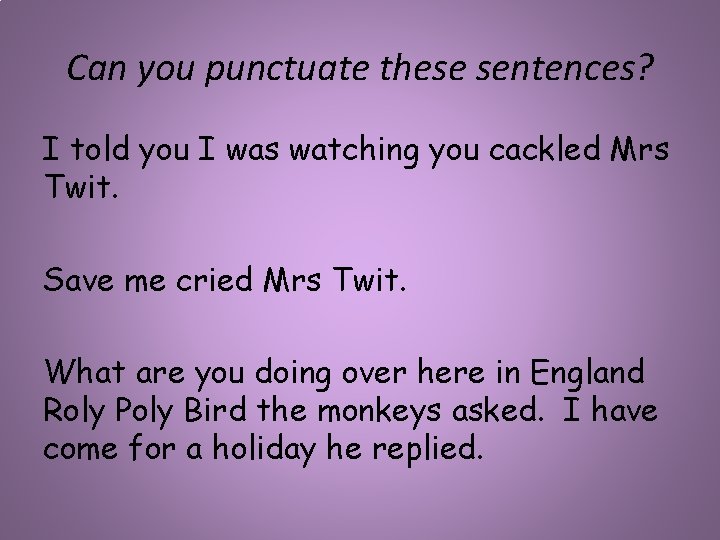 Can you punctuate these sentences? I told you I was watching you cackled Mrs